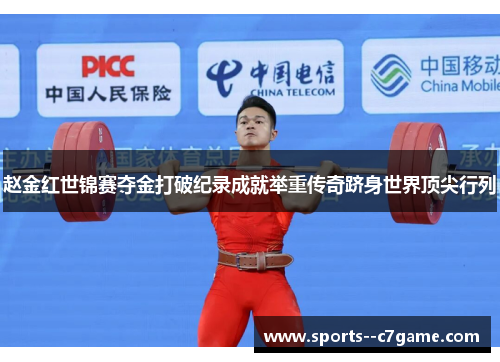 赵金红世锦赛夺金打破纪录成就举重传奇跻身世界顶尖行列
