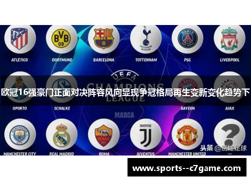 欧冠16强豪门正面对决阵容风向显现争冠格局再生变新变化趋势下