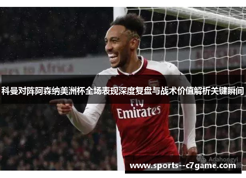 科曼对阵阿森纳美洲杯全场表现深度复盘与战术价值解析关键瞬间