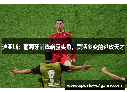 迪亚斯：葡萄牙前锋崭露头角，灵活多变的进攻天才