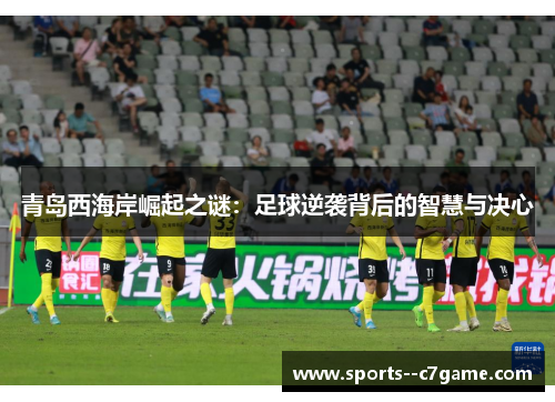 青岛西海岸崛起之谜：足球逆袭背后的智慧与决心