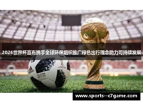 2026世界杯宣布携手全球环保组织推广绿色出行理念助力可持续发展