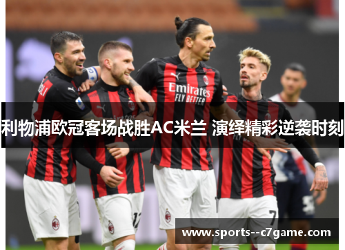 利物浦欧冠客场战胜AC米兰 演绎精彩逆袭时刻