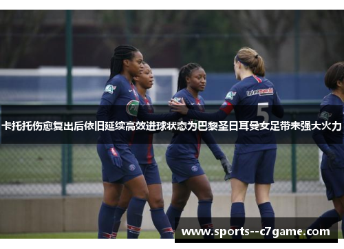 卡托托伤愈复出后依旧延续高效进球状态为巴黎圣日耳曼女足带来强大火力