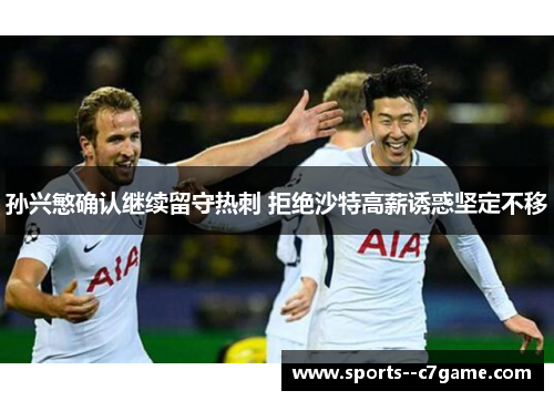 孙兴慜确认继续留守热刺 拒绝沙特高薪诱惑坚定不移