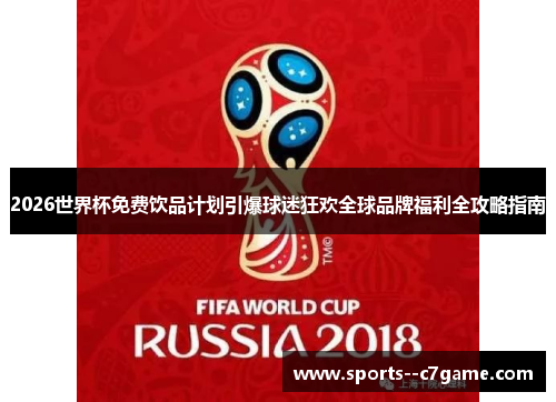 2026世界杯免费饮品计划引爆球迷狂欢全球品牌福利全攻略指南