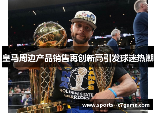皇马周边产品销售再创新高引发球迷热潮